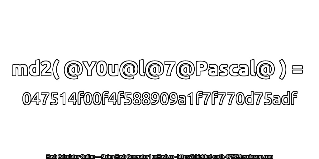 md2( @Y0u@l@7@Pascal@ ) = 047514f00f4f588909a1f7f770d75adf | unHash.co