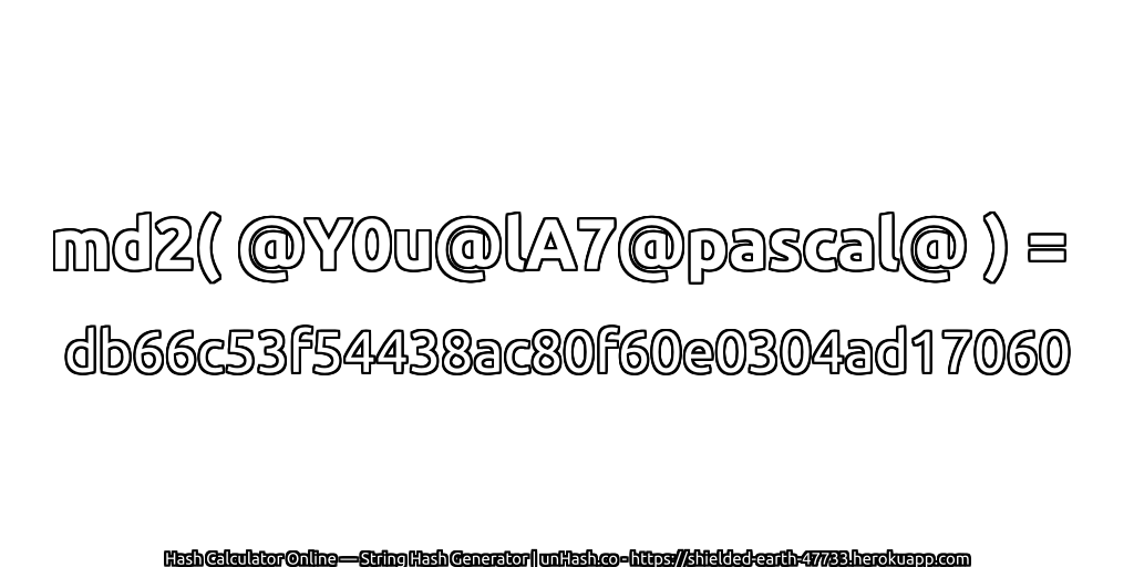 md2( @Y0u@lA7@pascal@ ) = db66c53f54438ac80f60e0304ad17060 | unHash.co