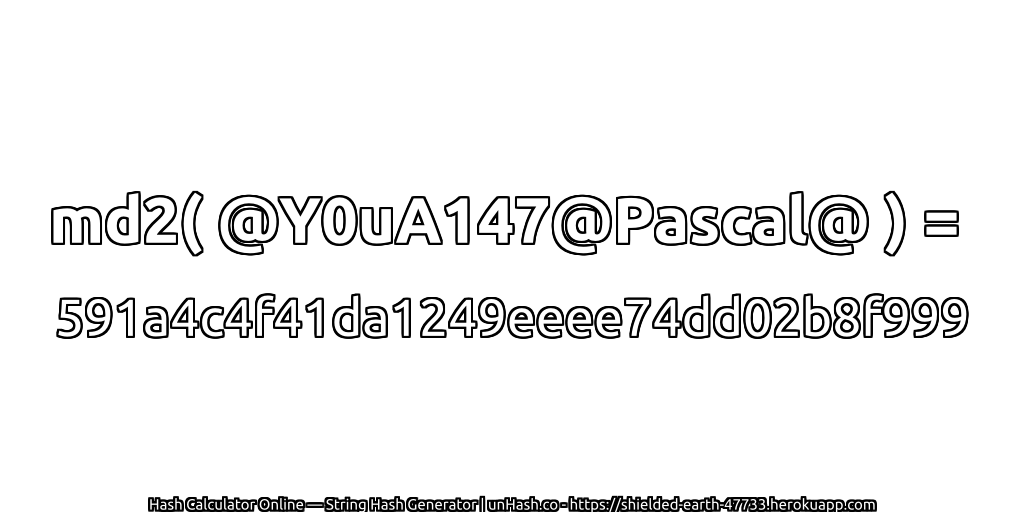 md2( @Y0uA147@Pascal@ ) = 591a4c4f41da1249eeee74dd02b8f999 | unHash.co