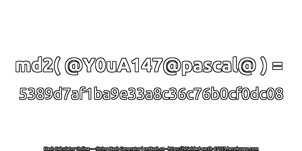 md2( @Y0uA147@pascal@ ) = 5389d7af1ba9e33a8c36c76b0cf0dc08 | unHash.co