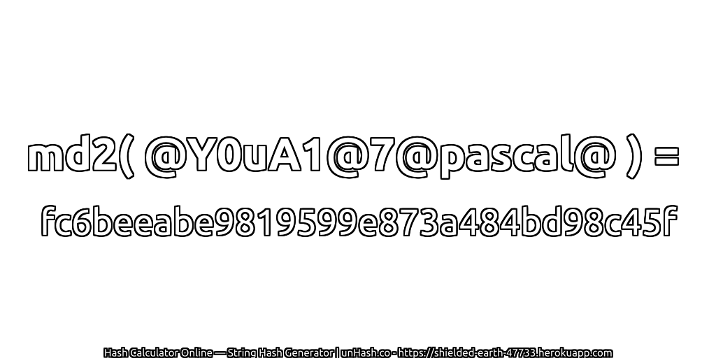md2( @Y0uA1@7@pascal@ ) = fc6beeabe9819599e873a484bd98c45f | unHash.co