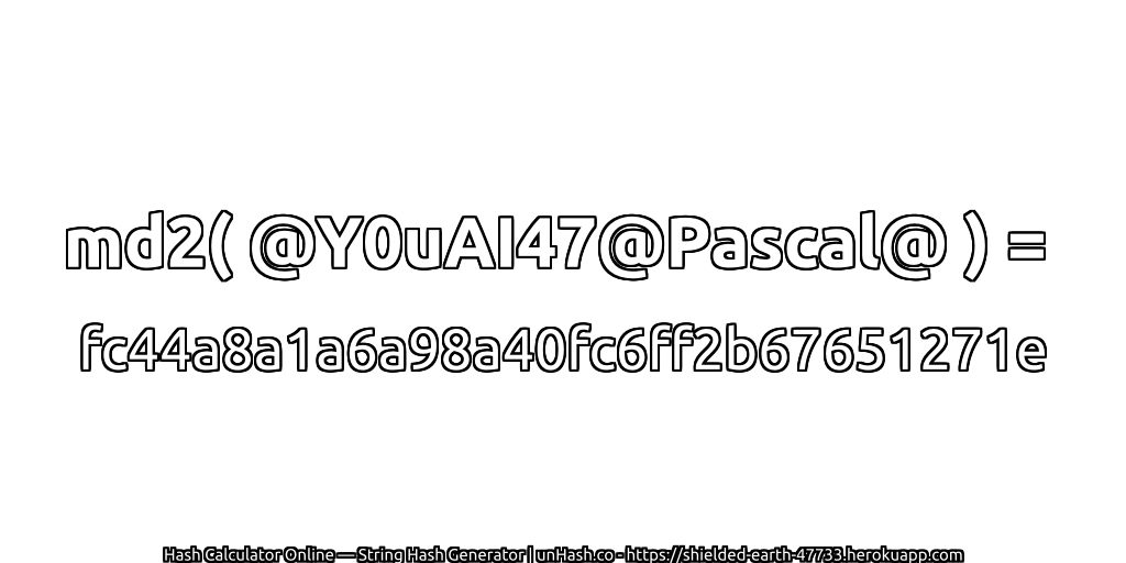 md2( @Y0uAI47@Pascal@ ) = fc44a8a1a6a98a40fc6ff2b67651271e | unHash.co
