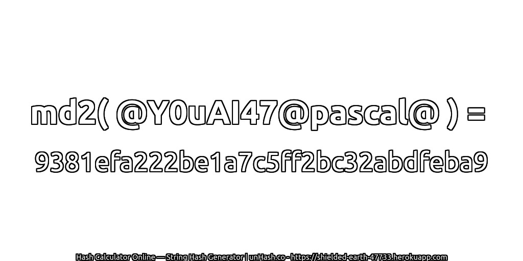 md2( @Y0uAI47@pascal@ ) = 9381efa222be1a7c5ff2bc32abdfeba9 | unHash.co