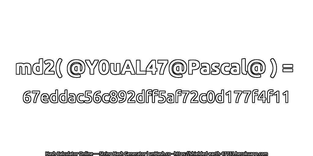 md2( @Y0uAL47@Pascal@ ) = 67eddac56c892dff5af72c0d177f4f11 | unHash.co
