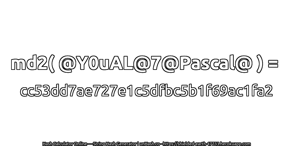 md2( @Y0uAL@7@Pascal@ ) = cc53dd7ae727e1c5dfbc5b1f69ac1fa2 | unHash.co