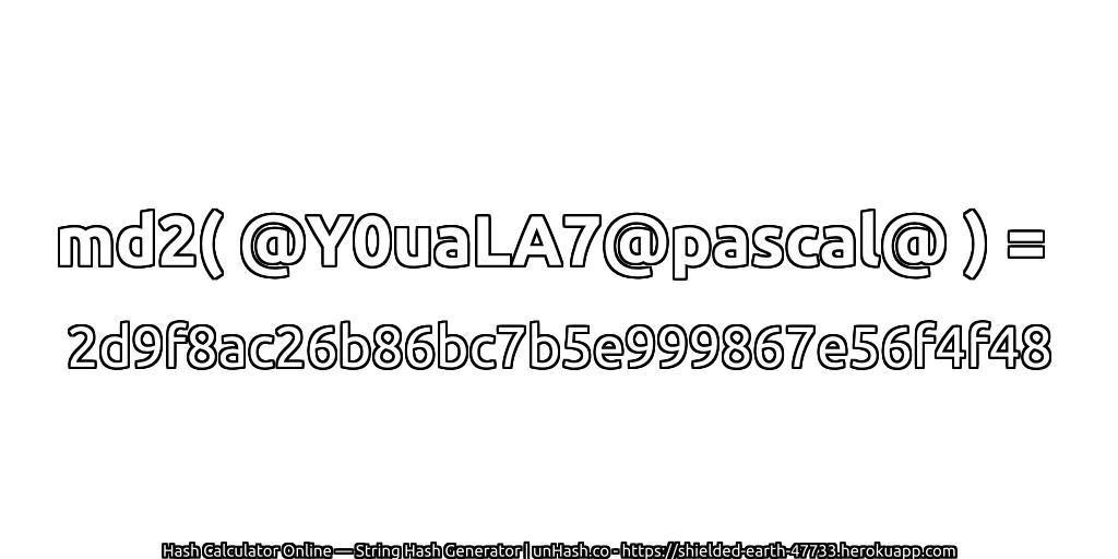 md2( @Y0uaLA7@pascal@ ) = 2d9f8ac26b86bc7b5e999867e56f4f48 | unHash.co