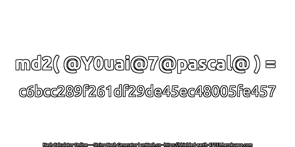 md2( @Y0uai@7@pascal@ ) = c6bcc289f261df29de45ec48005fe457 | unHash.co