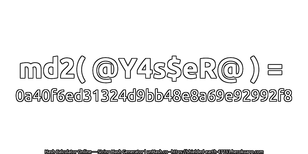 md2( @Y4s$eR@ ) = 0a40f6ed31324d9bb48e8a69e92992f8 | unHash.co
