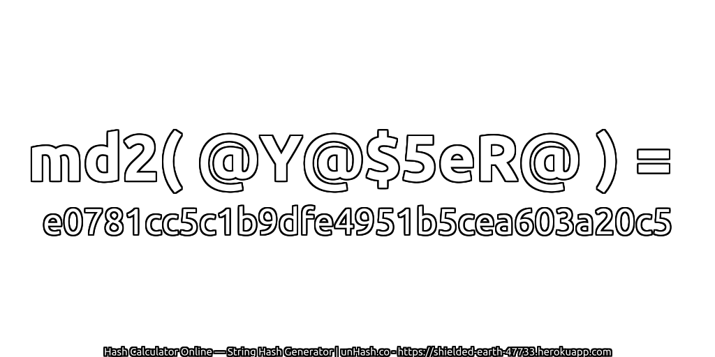 md2( @Y@$5eR@ ) = e0781cc5c1b9dfe4951b5cea603a20c5 | unHash.co