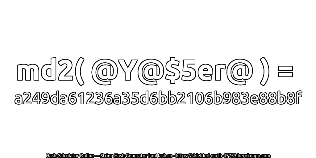 md2( @Y@$5er@ ) = a249da61236a35d6bb2106b983e88b8f | unHash.co