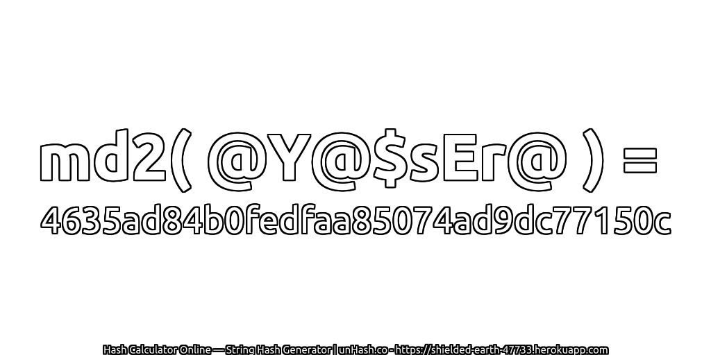 md2( @Y@$sEr@ ) = 4635ad84b0fedfaa85074ad9dc77150c | unHash.co