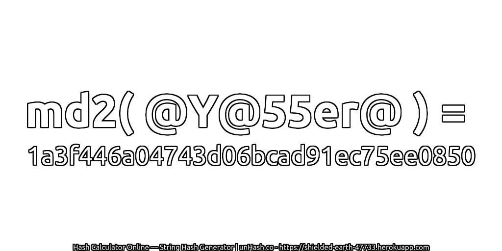 md2( @Y@55er@ ) = 1a3f446a04743d06bcad91ec75ee0850 | unHash.co