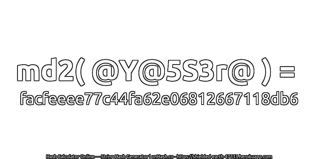 md2( @Y@5S3r@ ) = facfeeee77c44fa62e06812667118db6 | unHash.co