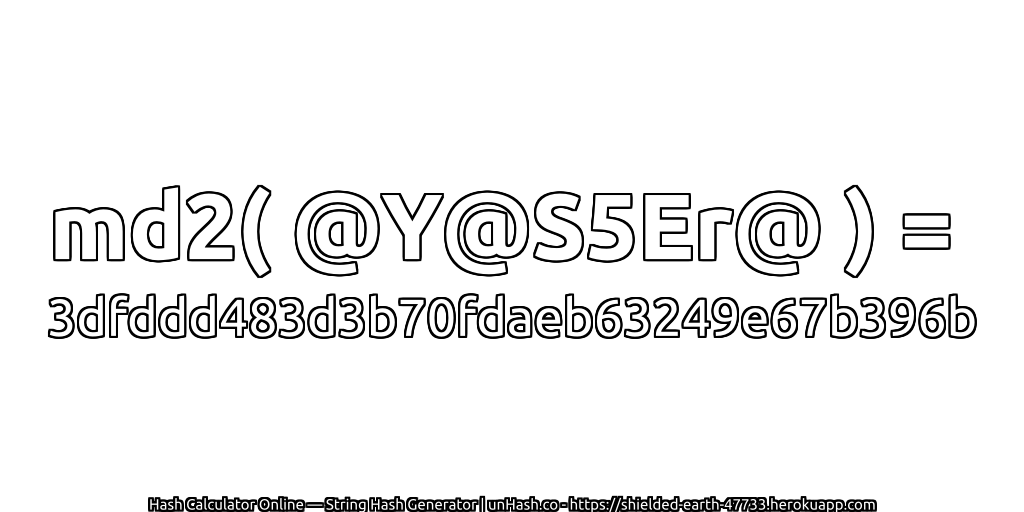md2( @Y@S5Er@ ) = 3dfddd483d3b70fdaeb63249e67b396b | unHash.co