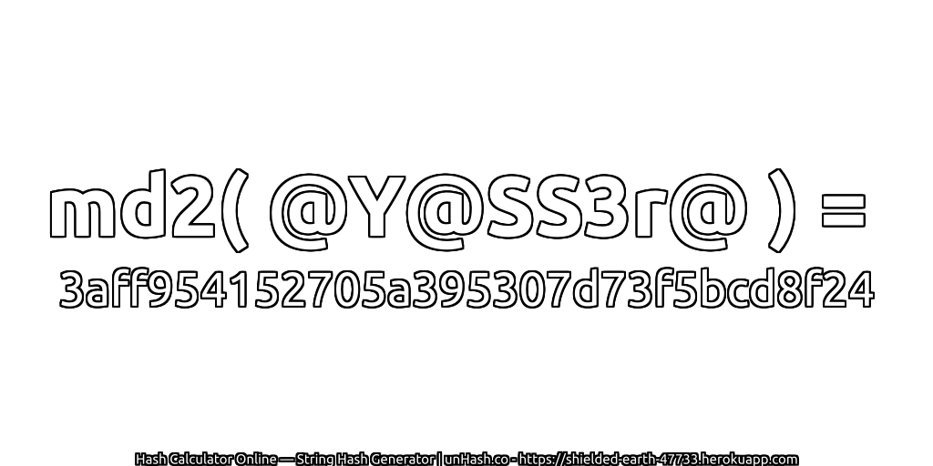 md2( @Y@SS3r@ ) = 3aff954152705a395307d73f5bcd8f24 | unHash.co