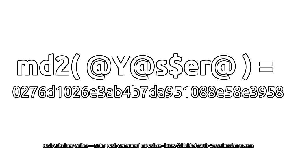 md2( @Y@s$er@ ) = 0276d1026e3ab4b7da951088e58e3958 | unHash.co