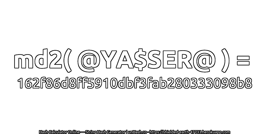 md2( @YA$SER@ ) = 162f86d8ff5910dbf3fab280333098b8 | unHash.co