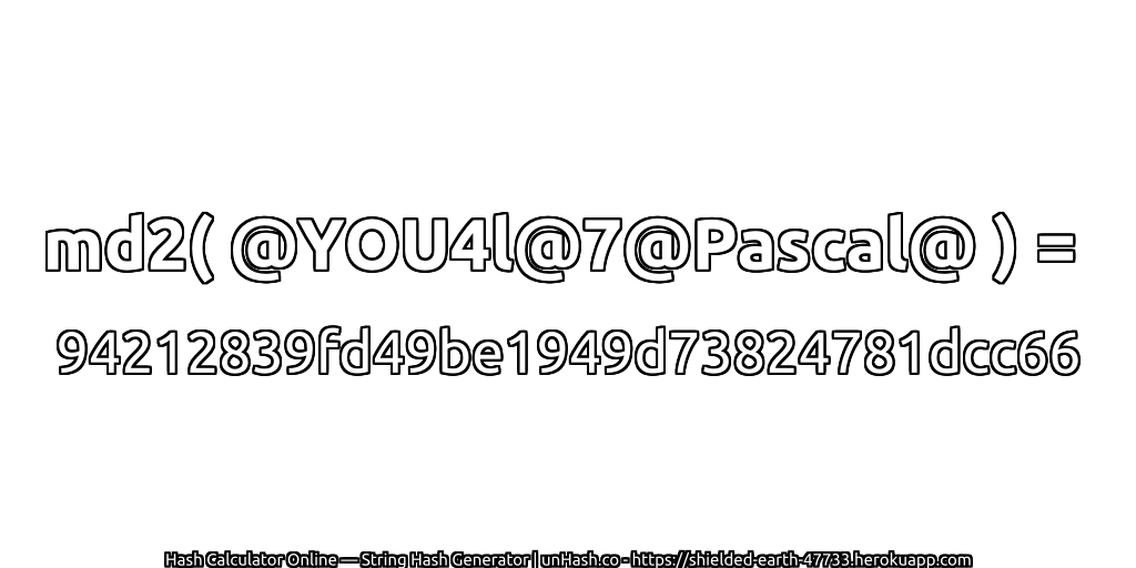 md2( @YOU4l@7@Pascal@ ) = 94212839fd49be1949d73824781dcc66 | unHash.co