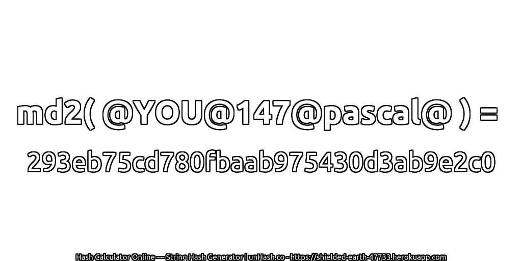 md2( @YOU@147@pascal@ ) = 293eb75cd780fbaab975430d3ab9e2c0 | unHash.co