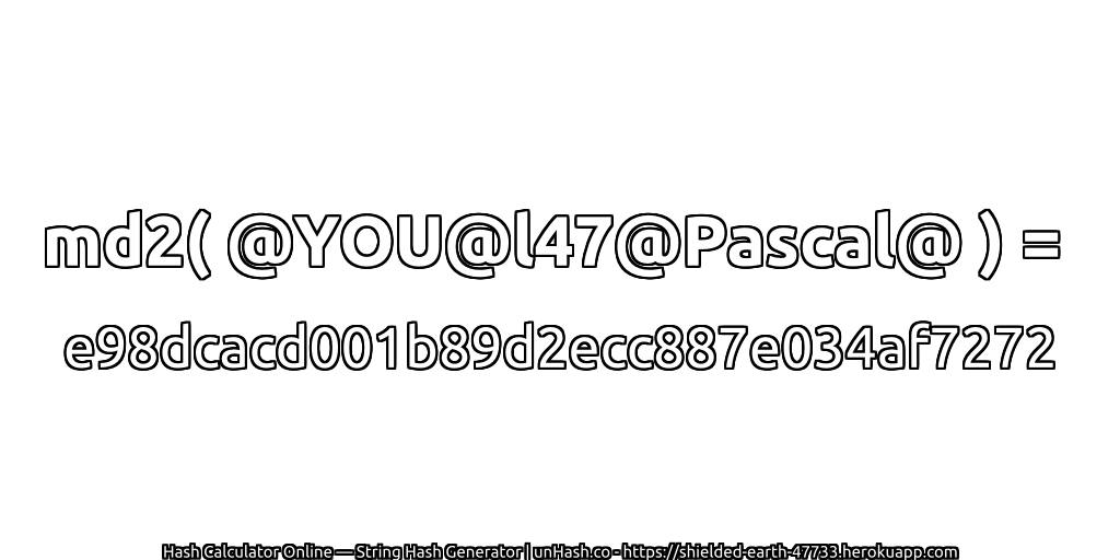 md2( @YOU@l47@Pascal@ ) = e98dcacd001b89d2ecc887e034af7272 | unHash.co