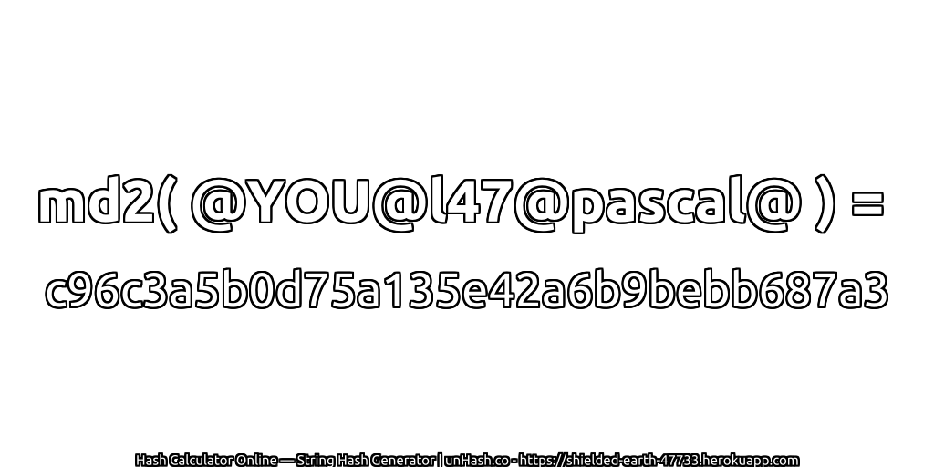 md2( @YOU@l47@pascal@ ) = c96c3a5b0d75a135e42a6b9bebb687a3 | unHash.co