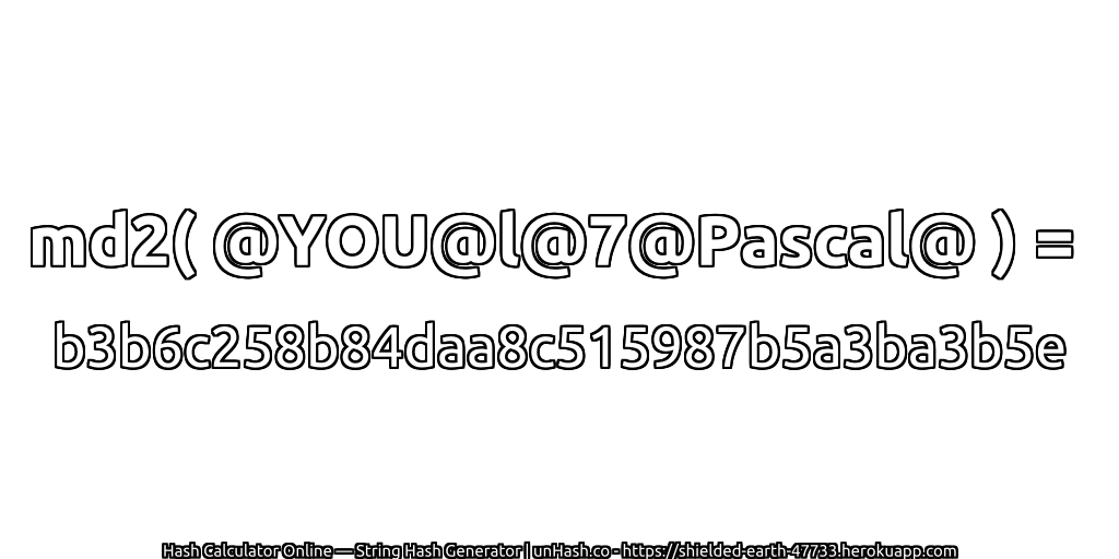 md2( @YOU@l@7@Pascal@ ) = b3b6c258b84daa8c515987b5a3ba3b5e | unHash.co