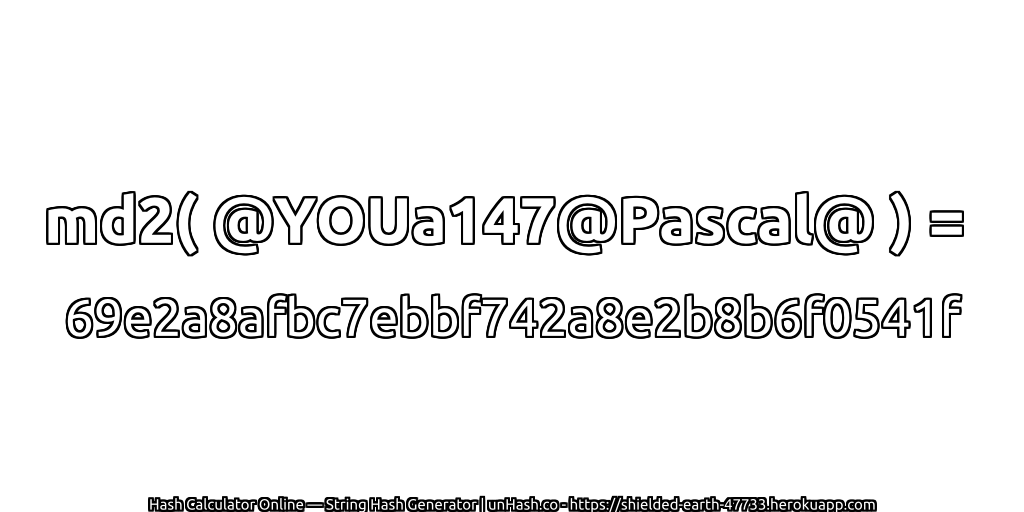 md2( @YOUa147@Pascal@ ) = 69e2a8afbc7ebbf742a8e2b8b6f0541f | unHash.co