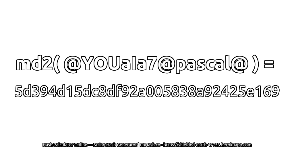 md2( @YOUaIa7@pascal@ ) = 5d394d15dc8df92a005838a92425e169 | unHash.co