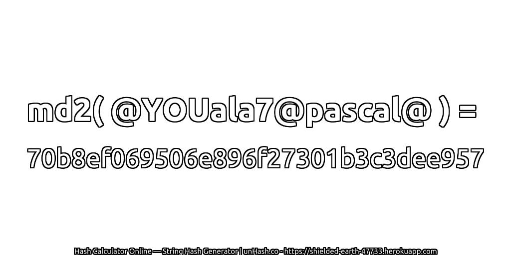 md2( @YOUala7@pascal@ ) = 70b8ef069506e896f27301b3c3dee957 | unHash.co