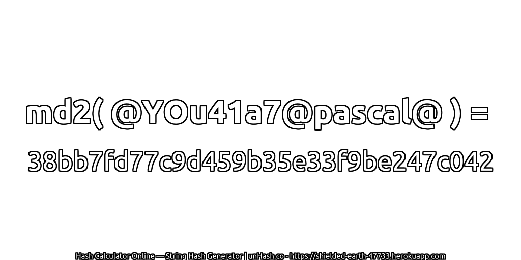 md2( @YOu41a7@pascal@ ) = 38bb7fd77c9d459b35e33f9be247c042 | unHash.co