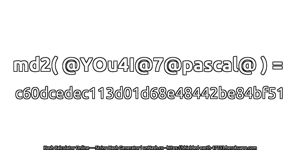 md2( @YOu4I@7@pascal@ ) = c60dcedec113d01d68e48442be84bf51 | unHash.co