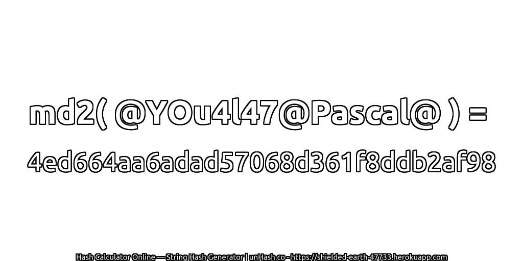 md2( @YOu4l47@Pascal@ ) = 4ed664aa6adad57068d361f8ddb2af98 | unHash.co