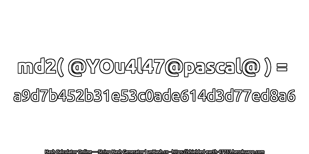 md2( @YOu4l47@pascal@ ) = a9d7b452b31e53c0ade614d3d77ed8a6 | unHash.co