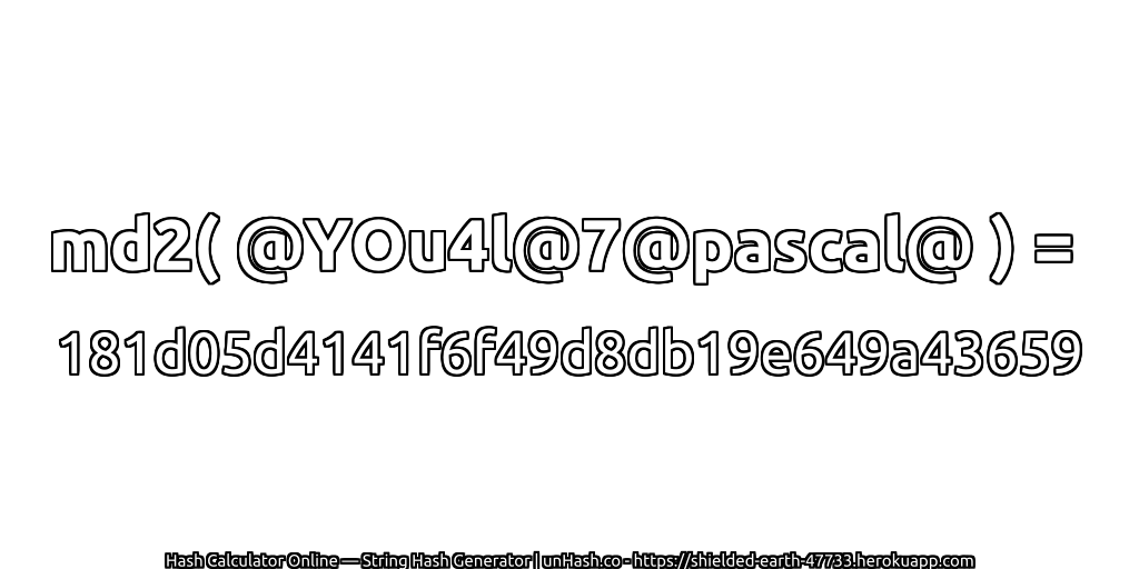 md2( @YOu4l@7@pascal@ ) = 181d05d4141f6f49d8db19e649a43659 | unHash.co