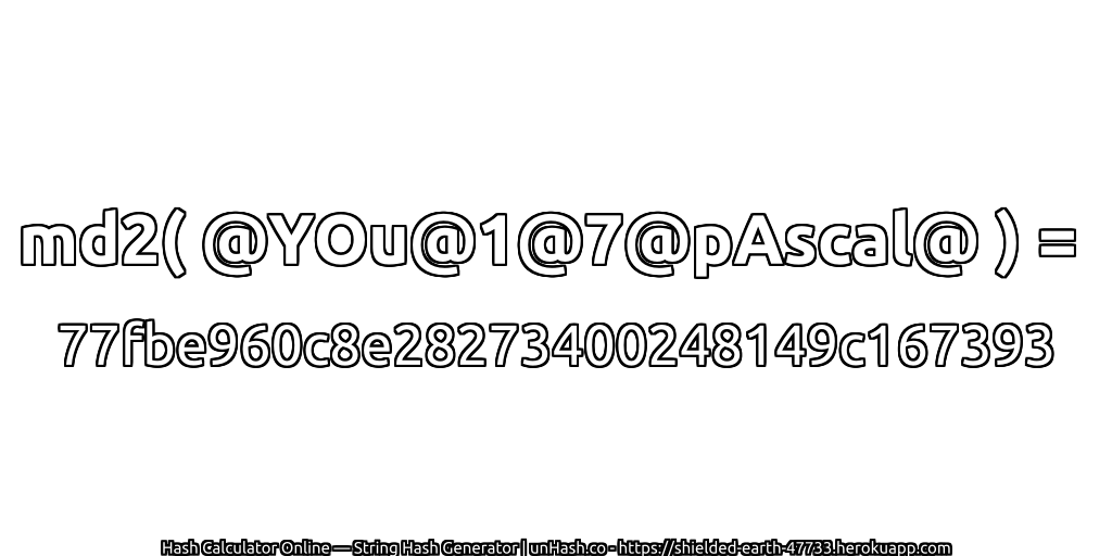 md2( @YOu@1@7@pAscal@ ) = 77fbe960c8e28273400248149c167393 | unHash.co