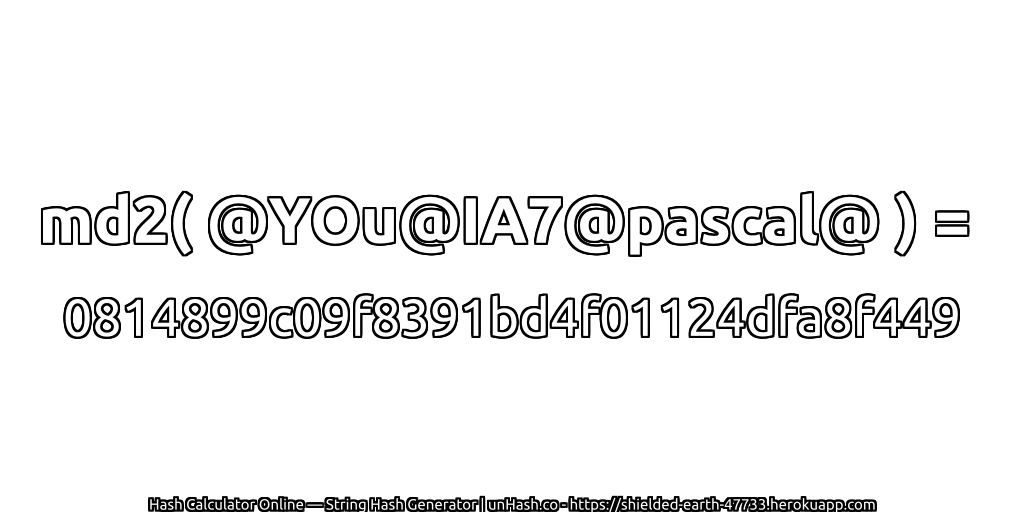 md2( @YOu@IA7@pascal@ ) = 0814899c09f8391bd4f01124dfa8f449 | unHash.co