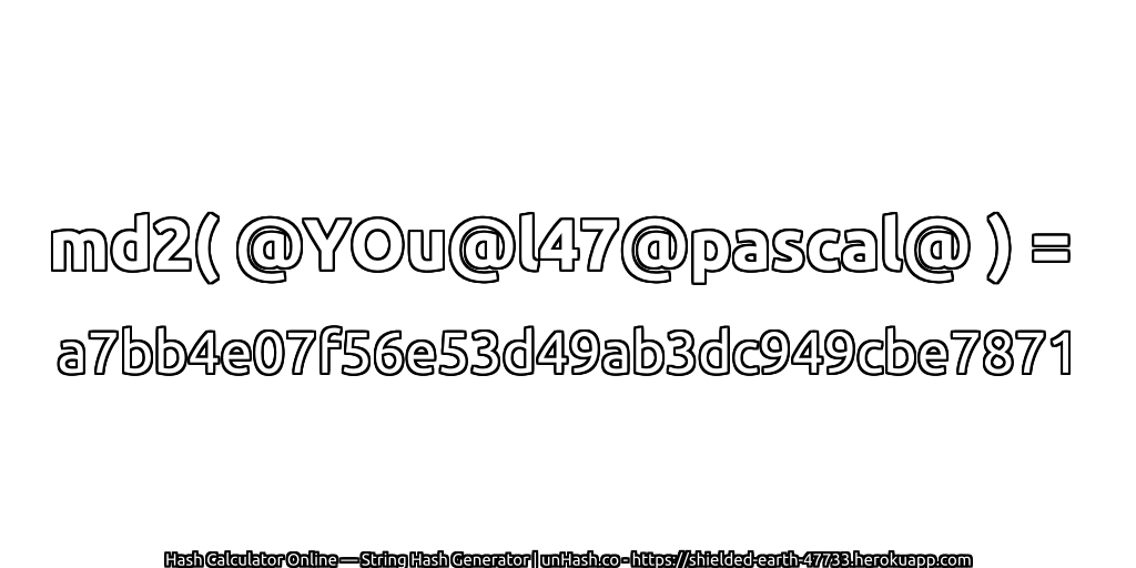 md2( @YOu@l47@pascal@ ) = a7bb4e07f56e53d49ab3dc949cbe7871 | unHash.co