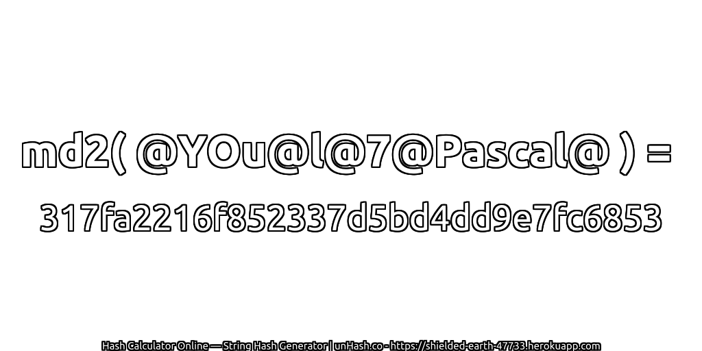 md2( @YOu@l@7@Pascal@ ) = 317fa2216f852337d5bd4dd9e7fc6853 | unHash.co