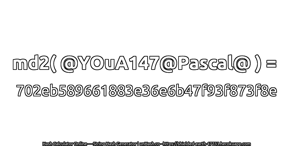 md2( @YOuA147@Pascal@ ) = 702eb589661883e36e6b47f93f873f8e | unHash.co