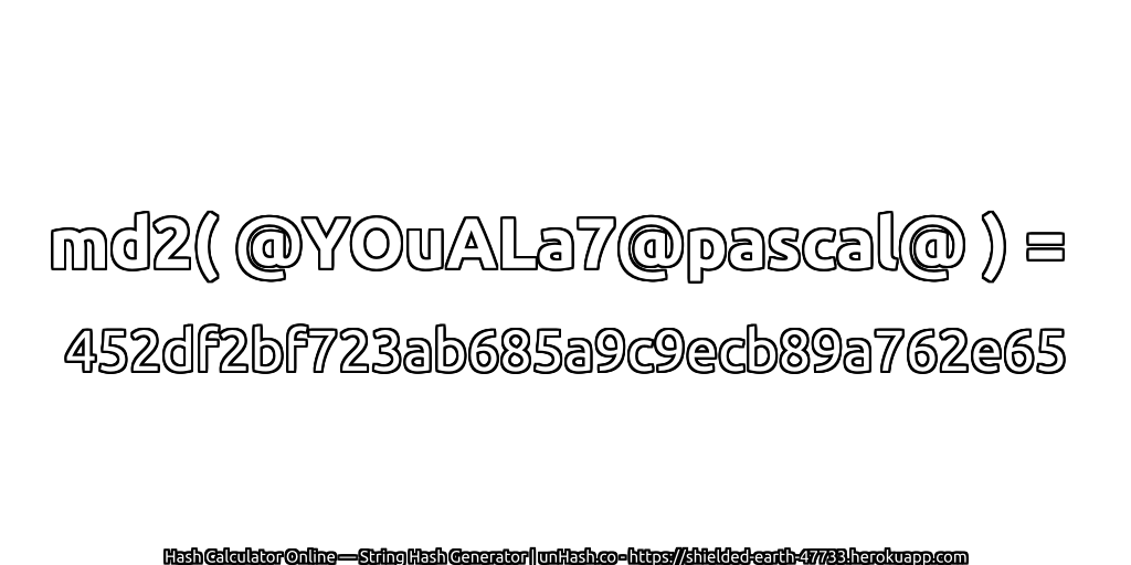 md2( @YOuALa7@pascal@ ) = 452df2bf723ab685a9c9ecb89a762e65 | unHash.co