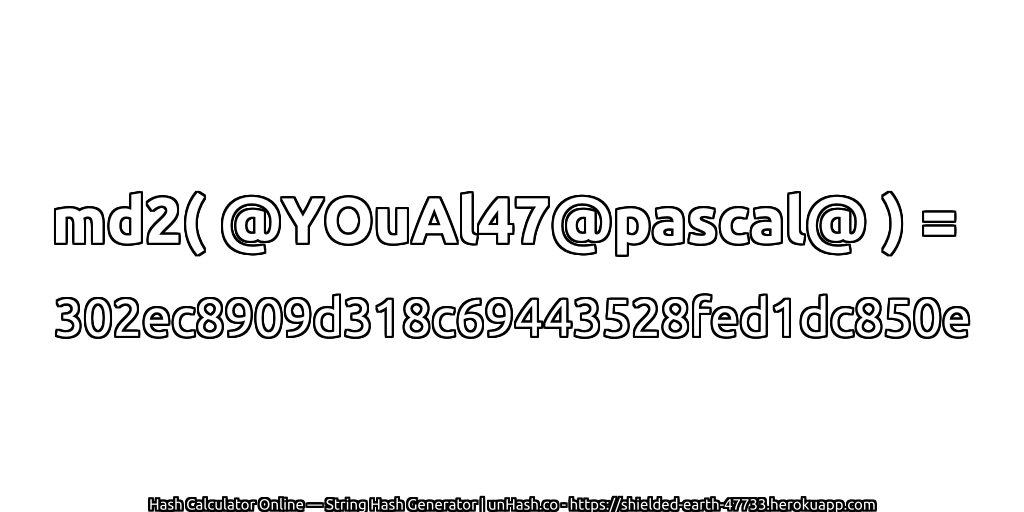 md2( @YOuAl47@pascal@ ) = 302ec8909d318c69443528fed1dc850e | unHash.co