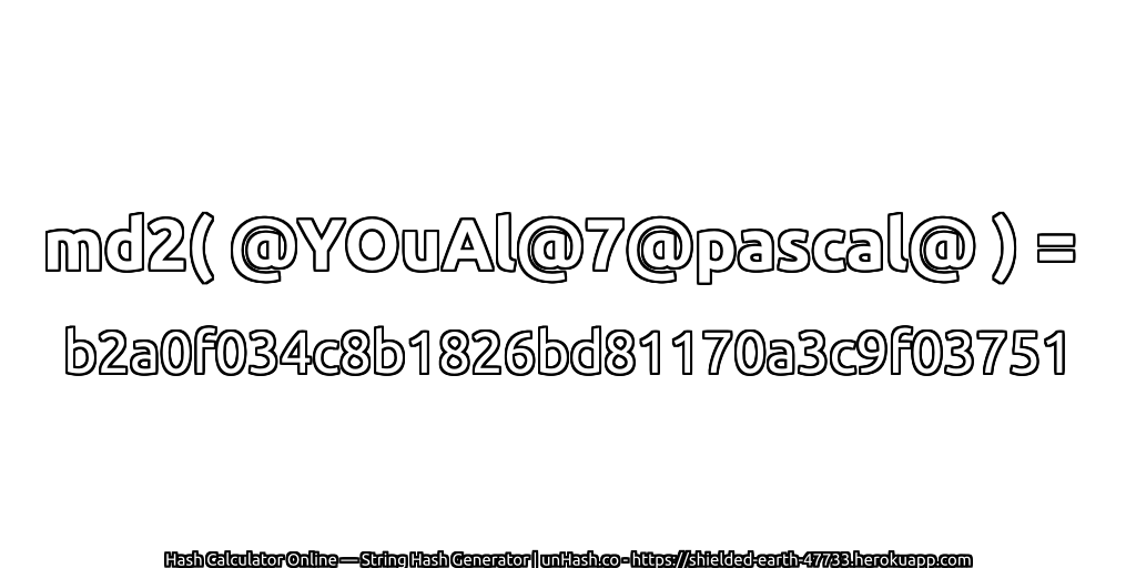 md2( @YOuAl@7@pascal@ ) = b2a0f034c8b1826bd81170a3c9f03751 | unHash.co