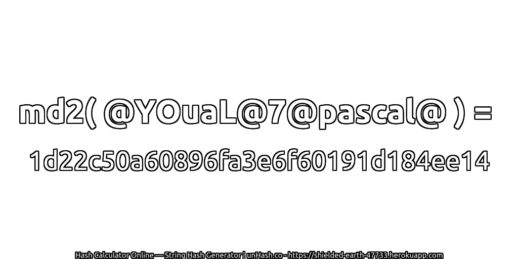 md2( @YOuaL@7@pascal@ ) = 1d22c50a60896fa3e6f60191d184ee14 | unHash.co