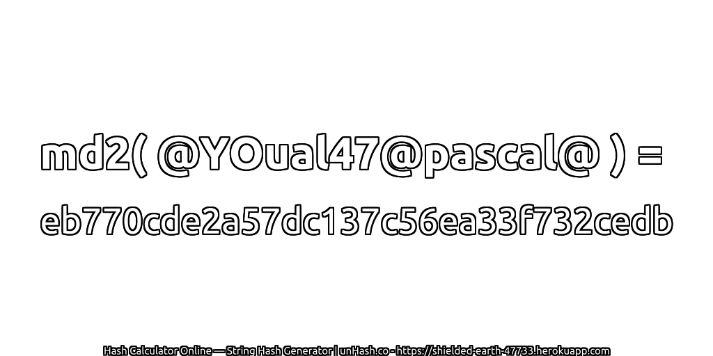 md2( @YOual47@pascal@ ) = eb770cde2a57dc137c56ea33f732cedb | unHash.co