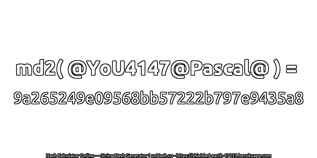 md2( @YoU4147@Pascal@ ) = 9a265249e09568bb57222b797e9435a8 | unHash.co