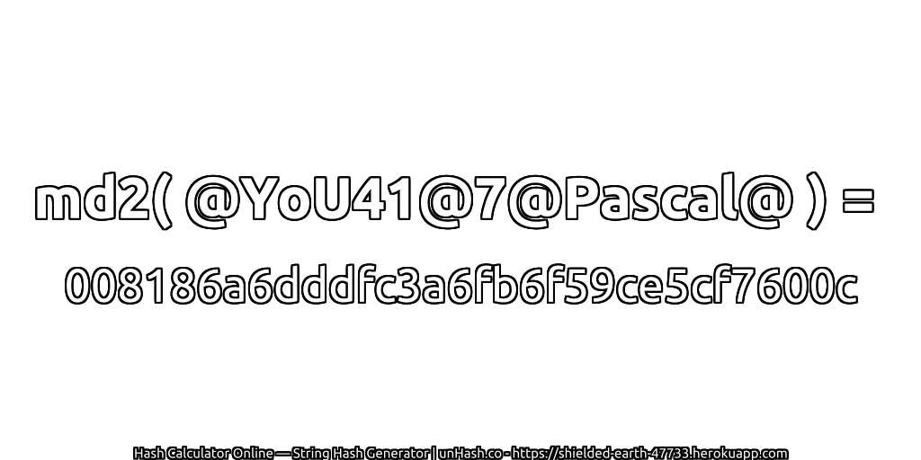 md2( @YoU41@7@Pascal@ ) = 008186a6dddfc3a6fb6f59ce5cf7600c | unHash.co