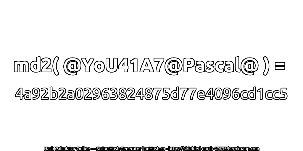 md2( @YoU41A7@Pascal@ ) = 4a92b2a02963824875d77e4096cd1cc5 | unHash.co