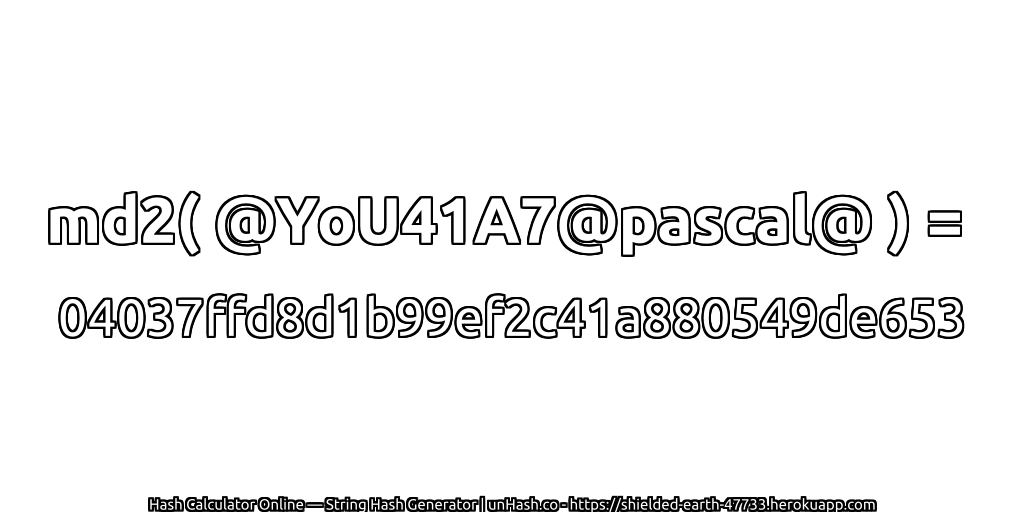 md2( @YoU41A7@pascal@ ) = 04037ffd8d1b99ef2c41a880549de653 | unHash.co
