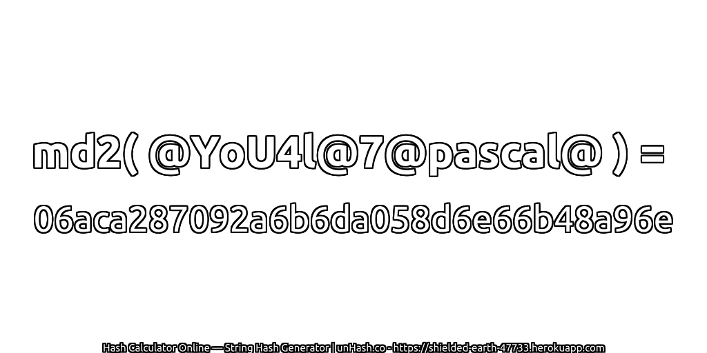 md2( @YoU4l@7@pascal@ ) = 06aca287092a6b6da058d6e66b48a96e | unHash.co