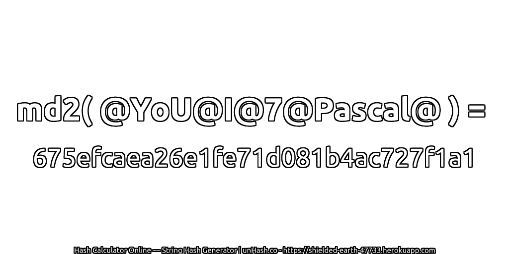 md2( @YoU@I@7@Pascal@ ) = 675efcaea26e1fe71d081b4ac727f1a1 | unHash.co